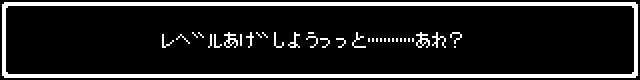 レベルあげしようっと・・・あれ？