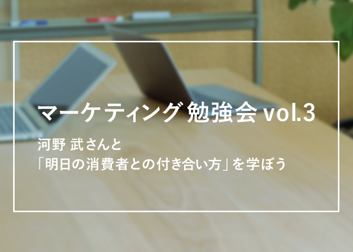 マーケティング勉強会vol.3　河野 武さんと「明日の消費者との付き合い方」を学ぼう