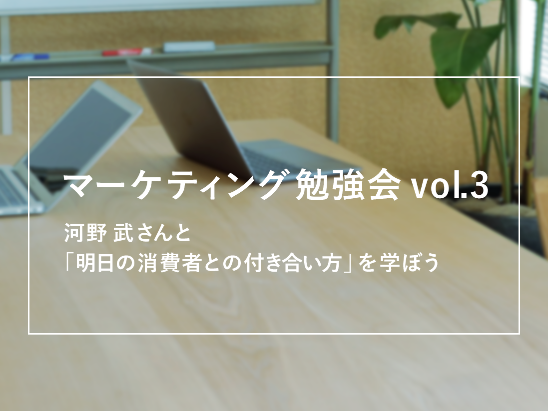 マーケティング勉強会vol.3　河野 武さんと「明日の消費者との付き合い方」を学ぼう