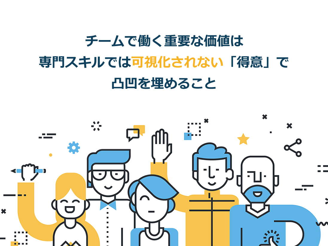 チームで働く重要な価値は専門スキルでは可視化されない「得意」で凸凹を埋めること