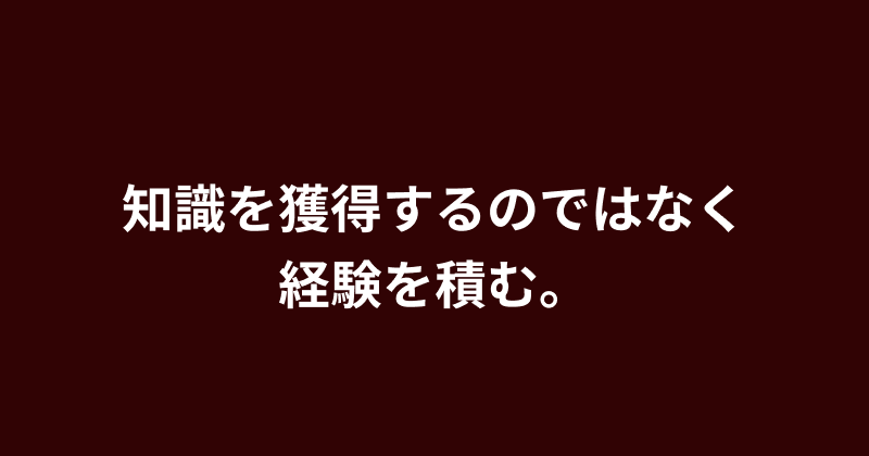 知識を獲得するのではなく経験を積む。